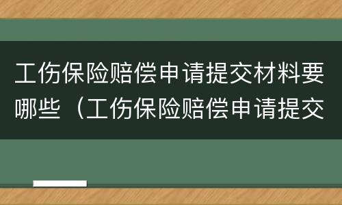 工伤保险赔偿申请提交材料要哪些（工伤保险赔偿申请提交材料要哪些手续）