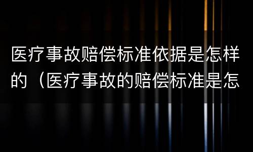 医疗事故赔偿标准依据是怎样的（医疗事故的赔偿标准是怎么规定的）
