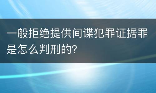 一般拒绝提供间谍犯罪证据罪是怎么判刑的？