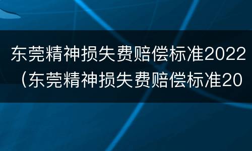 东莞精神损失费赔偿标准2022（东莞精神损失费赔偿标准2022最新）