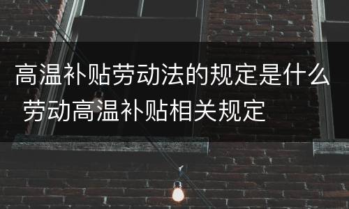 高温补贴劳动法的规定是什么 劳动高温补贴相关规定