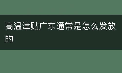 高温津贴广东通常是怎么发放的