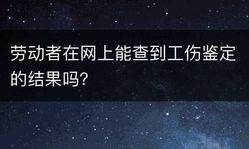 劳动者在网上能查到工伤鉴定的结果吗？