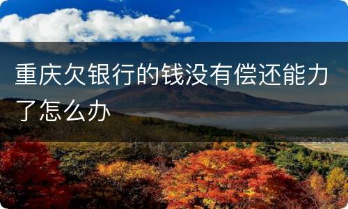 重庆欠银行的钱没有偿还能力了怎么办