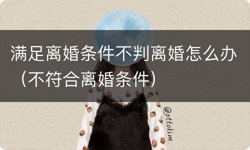 满足离婚条件不判离婚怎么办（不符合离婚条件）