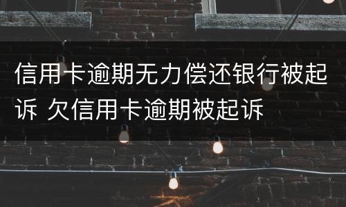 信用卡逾期无力偿还银行被起诉 欠信用卡逾期被起诉