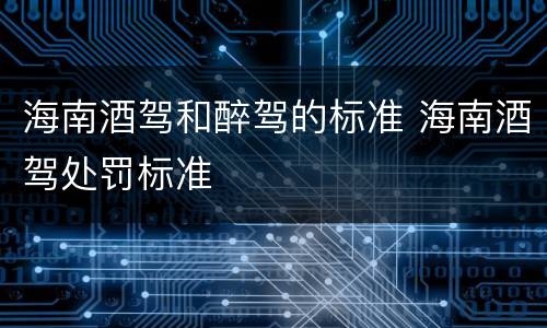海南酒驾和醉驾的标准 海南酒驾处罚标准