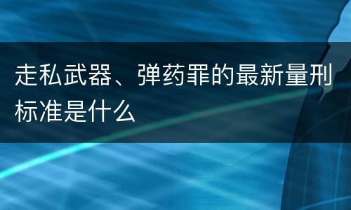 走私武器、弹药罪的最新量刑标准是什么
