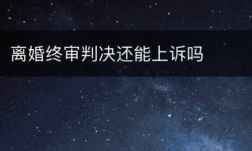 离婚终审判决还能上诉吗