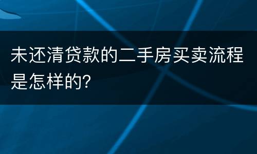 未还清贷款的二手房买卖流程是怎样的？