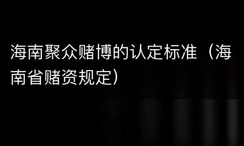 海南聚众赌博的认定标准（海南省赌资规定）