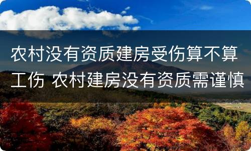 农村没有资质建房受伤算不算工伤 农村建房没有资质需谨慎