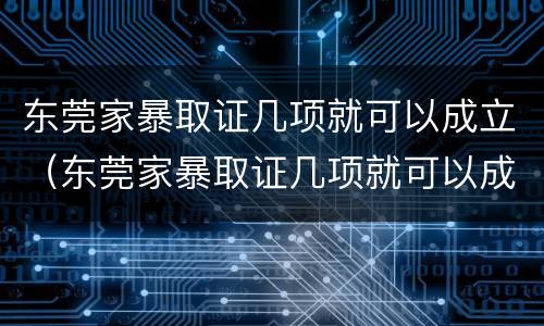 东莞家暴取证几项就可以成立（东莞家暴取证几项就可以成立公司了）