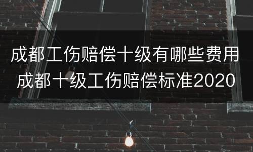 成都工伤赔偿十级有哪些费用 成都十级工伤赔偿标准2020