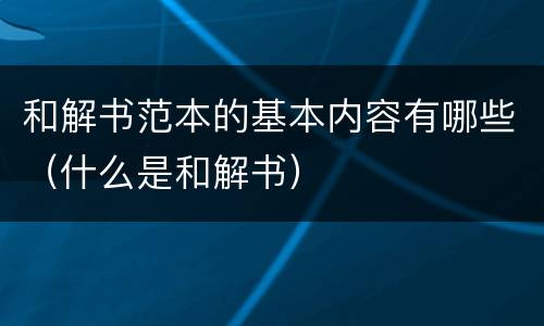 和解书范本的基本内容有哪些（什么是和解书）