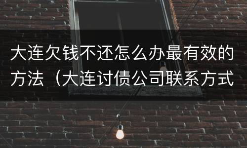 大连欠钱不还怎么办最有效的方法（大连讨债公司联系方式）