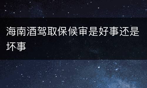 海南酒驾取保候审是好事还是坏事