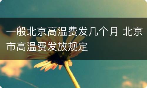 一般北京高温费发几个月 北京市高温费发放规定