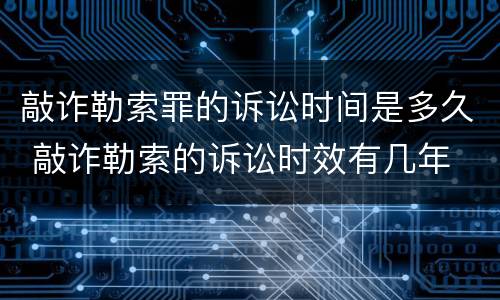 敲诈勒索罪的诉讼时间是多久 敲诈勒索的诉讼时效有几年