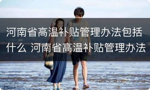 河南省高温补贴管理办法包括什么 河南省高温补贴管理办法包括什么内容