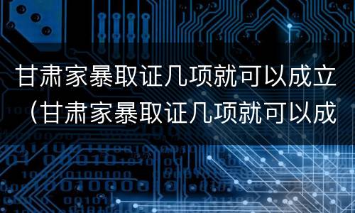 甘肃家暴取证几项就可以成立（甘肃家暴取证几项就可以成立了）