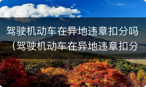 驾驶机动车在异地违章扣分吗（驾驶机动车在异地违章扣分吗扣多少分）
