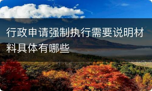 行政申请强制执行需要说明材料具体有哪些