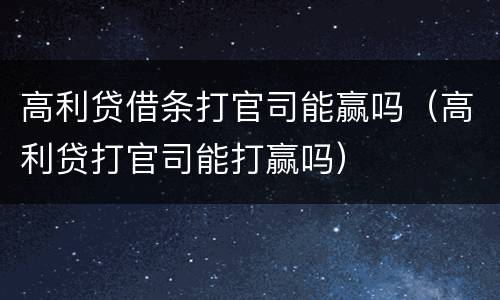 高利贷借条打官司能赢吗（高利贷打官司能打赢吗）