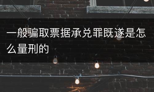 一般骗取票据承兑罪既遂是怎么量刑的