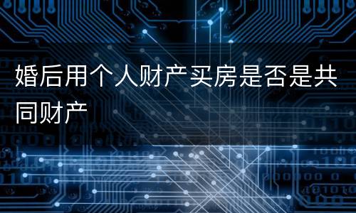 婚后用个人财产买房是否是共同财产