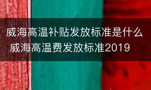 威海高温补贴发放标准是什么 威海高温费发放标准2019