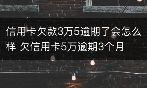 信用卡欠款3万5逾期了会怎么样 欠信用卡5万逾期3个月