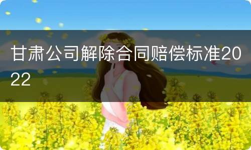 甘肃公司解除合同赔偿标准2022
