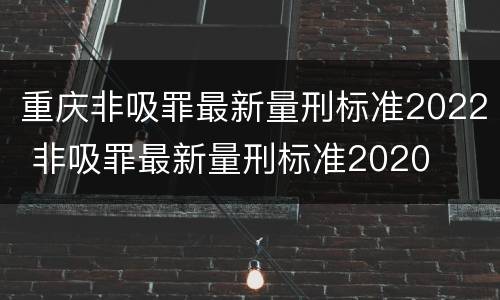 重庆非吸罪最新量刑标准2022 非吸罪最新量刑标准2020