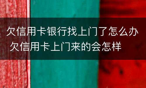 欠信用卡银行找上门了怎么办 欠信用卡上门来的会怎样