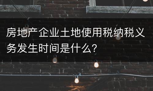 房地产企业土地使用税纳税义务发生时间是什么？