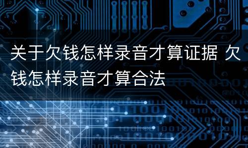 关于欠钱怎样录音才算证据 欠钱怎样录音才算合法