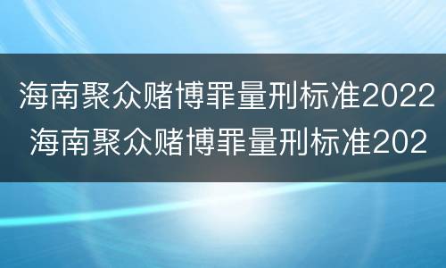 海南聚众赌博罪量刑标准2022 海南聚众赌博罪量刑标准2022级