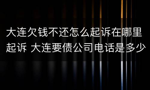 大连欠钱不还怎么起诉在哪里起诉 大连要债公司电话是多少