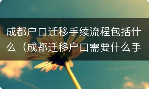 成都户口迁移手续流程包括什么（成都迁移户口需要什么手续流程）