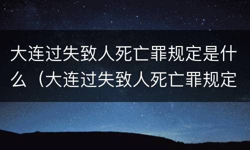 大连过失致人死亡罪规定是什么（大连过失致人死亡罪规定是什么时候实施）