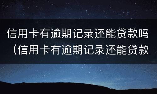 信用卡有逾期记录还能贷款吗（信用卡有逾期记录还能贷款吗知乎）