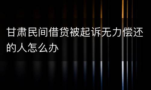 甘肃民间借贷被起诉无力偿还的人怎么办