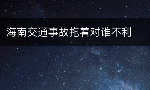 海南交通事故拖着对谁不利