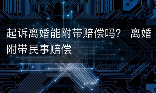 起诉离婚能附带赔偿吗？ 离婚附带民事赔偿