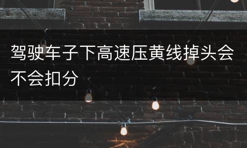 驾驶车子下高速压黄线掉头会不会扣分