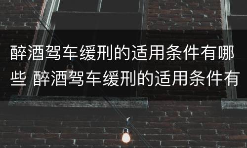 醉酒驾车缓刑的适用条件有哪些 醉酒驾车缓刑的适用条件有哪些标准