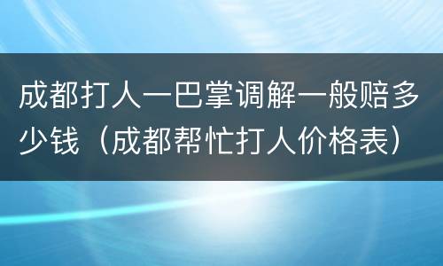成都打人一巴掌调解一般赔多少钱（成都帮忙打人价格表）