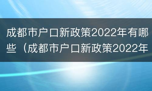 成都市户口新政策2022年有哪些（成都市户口新政策2022年有哪些优惠）
