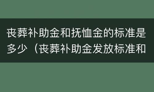丧葬补助金和抚恤金的标准是多少（丧葬补助金发放标准和抚恤金）